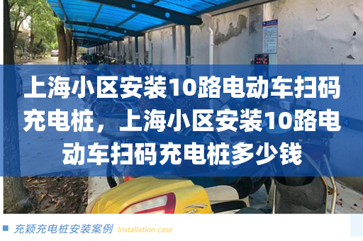 上海小区安装10路电动车扫码充电桩，上海小区安装10路电动车扫码充电桩多少钱
