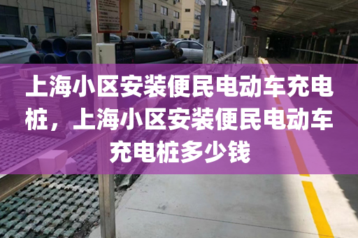 上海小区安装便民电动车充电桩，上海小区安装便民电动车充电桩多少钱