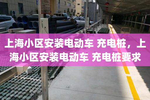 上海小区安装电动车 充电桩，上海小区安装电动车 充电桩要求