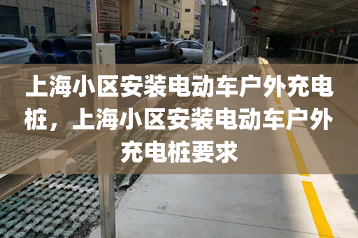 上海小区安装电动车户外充电桩，上海小区安装电动车户外充电桩要求