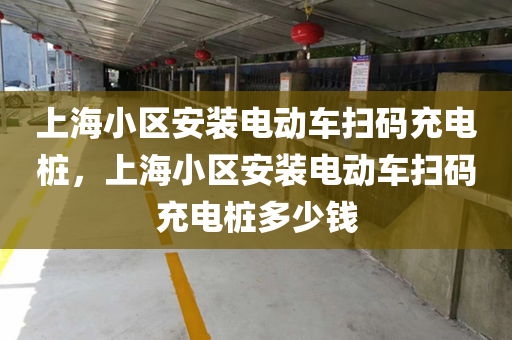 上海小区安装电动车扫码充电桩，上海小区安装电动车扫码充电桩多少钱