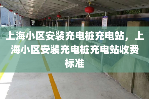 上海小区安装充电桩充电站，上海小区安装充电桩充电站收费标准