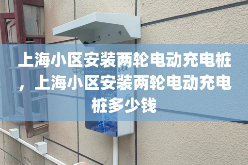 上海小区安装两轮电动充电桩，上海小区安装两轮电动充电桩多少钱