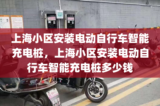 上海小区安装电动自行车智能充电桩，上海小区安装电动自行车智能充电桩多少钱