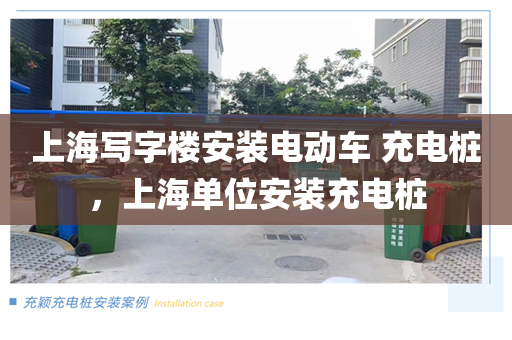 上海写字楼安装电动车 充电桩，上海单位安装充电桩