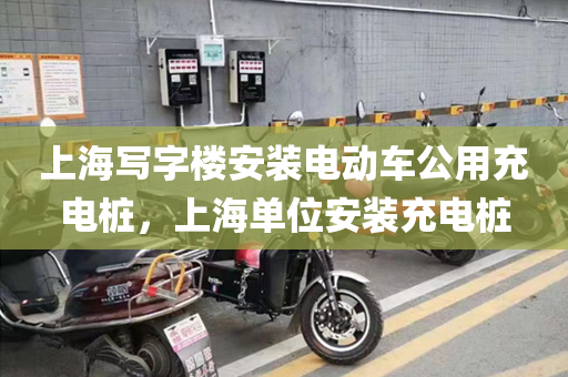 上海写字楼安装电动车公用充电桩，上海单位安装充电桩