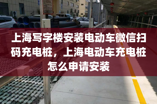 上海写字楼安装电动车微信扫码充电桩，上海电动车充电桩怎么申请安装