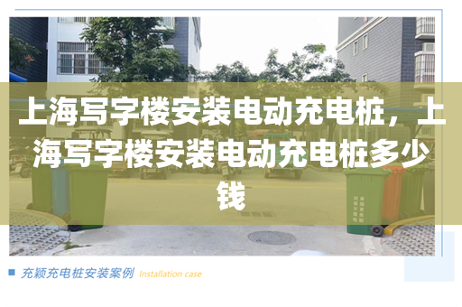 上海写字楼安装电动充电桩，上海写字楼安装电动充电桩多少钱