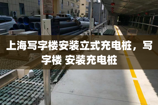 上海写字楼安装立式充电桩，写字楼 安装充电桩