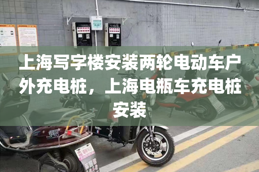 上海写字楼安装两轮电动车户外充电桩，上海电瓶车充电桩安装