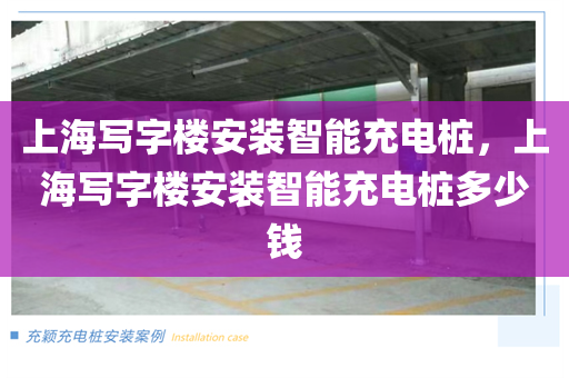 上海写字楼安装智能充电桩，上海写字楼安装智能充电桩多少钱