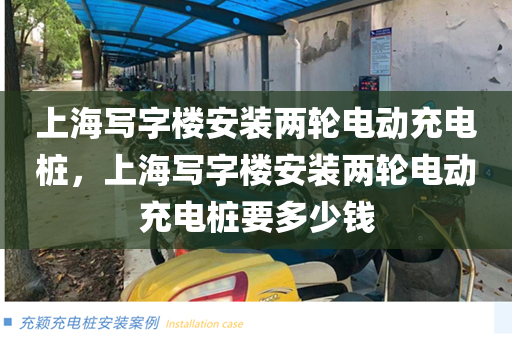 上海写字楼安装两轮电动充电桩，上海写字楼安装两轮电动充电桩要多少钱