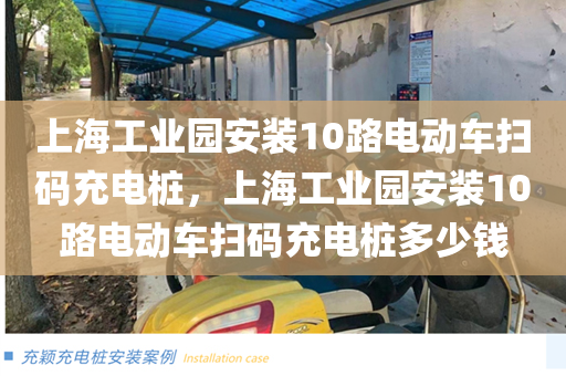 上海工业园安装10路电动车扫码充电桩，上海工业园安装10路电动车扫码充电桩多少钱