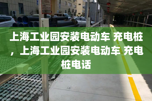 上海工业园安装电动车 充电桩，上海工业园安装电动车 充电桩电话