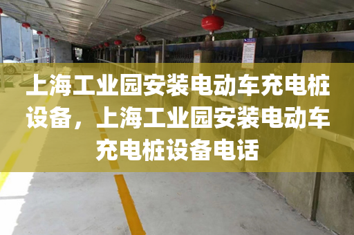 上海工业园安装电动车充电桩设备，上海工业园安装电动车充电桩设备电话