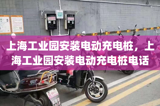 上海工业园安装电动充电桩，上海工业园安装电动充电桩电话