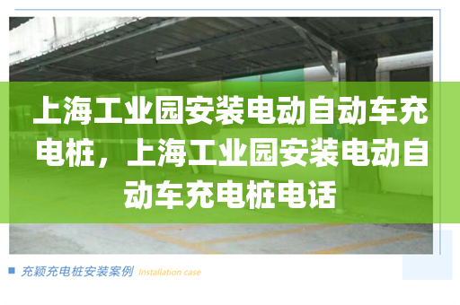 上海工业园安装电动自动车充电桩，上海工业园安装电动自动车充电桩电话