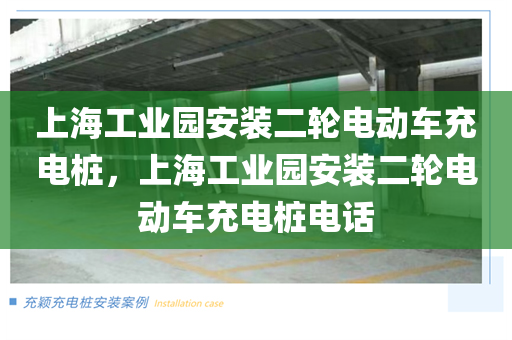 上海工业园安装二轮电动车充电桩，上海工业园安装二轮电动车充电桩电话