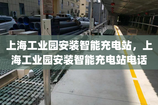 上海工业园安装智能充电站，上海工业园安装智能充电站电话