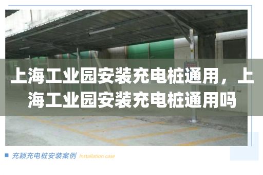上海工业园安装充电桩通用，上海工业园安装充电桩通用吗