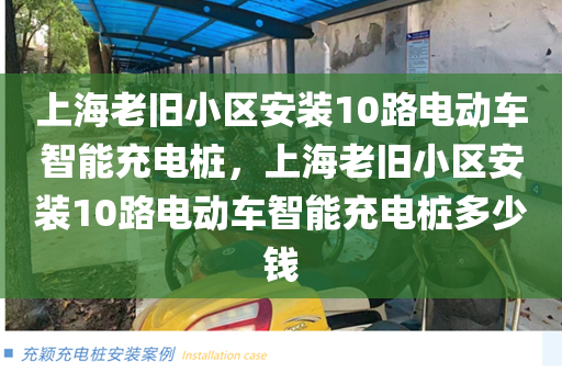 上海老旧小区安装10路电动车智能充电桩，上海老旧小区安装10路电动车智能充电桩多少钱