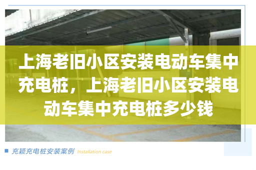 上海老旧小区安装电动车集中充电桩，上海老旧小区安装电动车集中充电桩多少钱