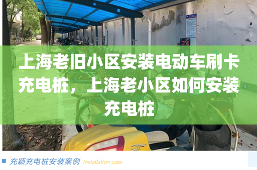 上海老旧小区安装电动车刷卡充电桩，上海老小区如何安装充电桩
