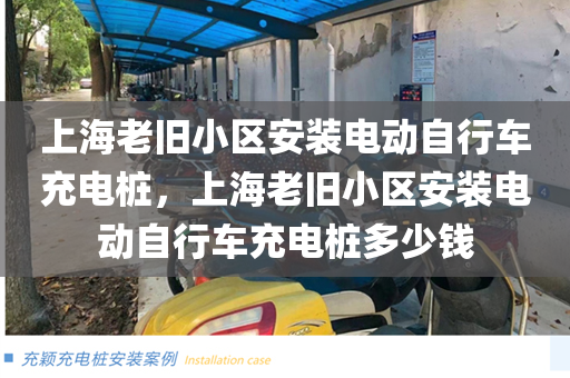 上海老旧小区安装电动自行车充电桩，上海老旧小区安装电动自行车充电桩多少钱