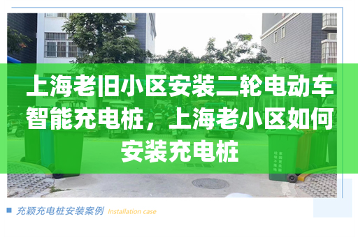 上海老旧小区安装二轮电动车智能充电桩，上海老小区如何安装充电桩