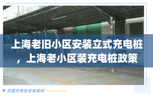 上海老旧小区安装立式充电桩，上海老小区装充电桩政策