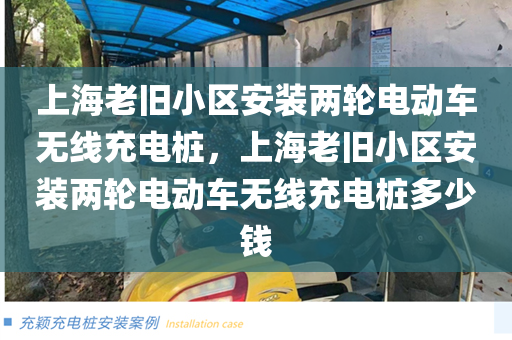 上海老旧小区安装两轮电动车无线充电桩，上海老旧小区安装两轮电动车无线充电桩多少钱