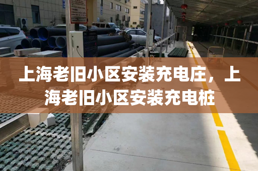 上海老旧小区安装充电庄，上海老旧小区安装充电桩