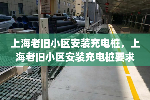 上海老旧小区安装充电桩，上海老旧小区安装充电桩要求