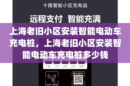 上海老旧小区安装智能电动车充电桩，上海老旧小区安装智能电动车充电桩多少钱