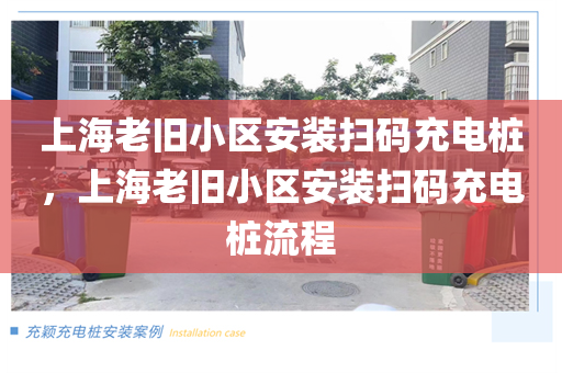 上海老旧小区安装扫码充电桩，上海老旧小区安装扫码充电桩流程