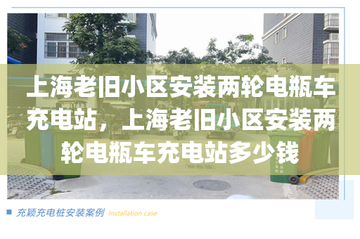 上海老旧小区安装两轮电瓶车充电站，上海老旧小区安装两轮电瓶车充电站多少钱