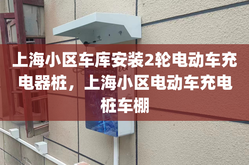 上海小区车库安装2轮电动车充电器桩，上海小区电动车充电桩车棚