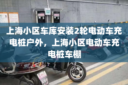 上海小区车库安装2轮电动车充电桩户外，上海小区电动车充电桩车棚