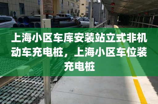上海小区车库安装站立式非机动车充电桩，上海小区车位装充电桩