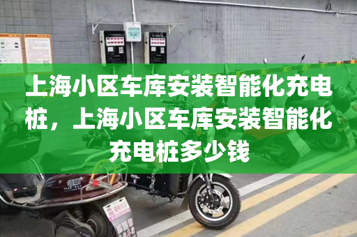 上海小区车库安装智能化充电桩，上海小区车库安装智能化充电桩多少钱