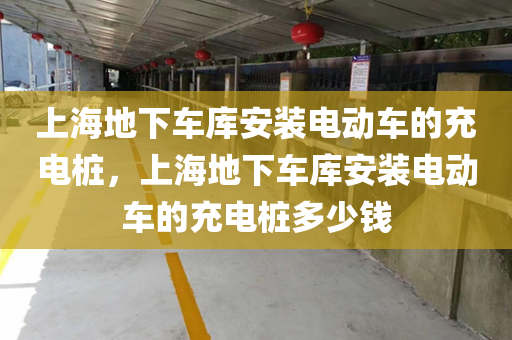 上海地下车库安装电动车的充电桩，上海地下车库安装电动车的充电桩多少钱