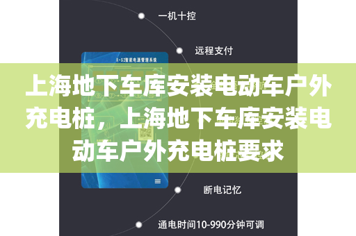 上海地下车库安装电动车户外充电桩，上海地下车库安装电动车户外充电桩要求
