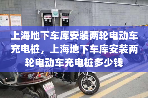 上海地下车库安装两轮电动车充电桩，上海地下车库安装两轮电动车充电桩多少钱