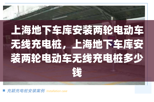 上海地下车库安装两轮电动车无线充电桩，上海地下车库安装两轮电动车无线充电桩多少钱