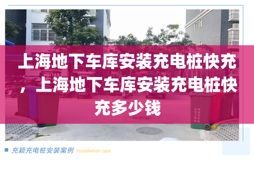 上海地下车库安装充电桩快充，上海地下车库安装充电桩快充多少钱