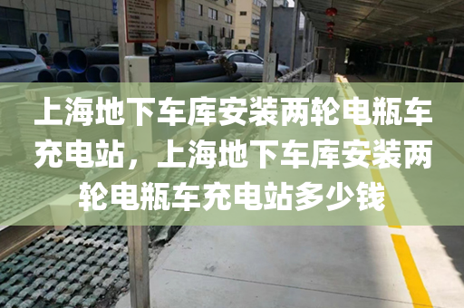 上海地下车库安装两轮电瓶车充电站，上海地下车库安装两轮电瓶车充电站多少钱