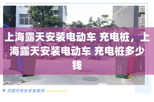 上海露天安装电动车 充电桩，上海露天安装电动车 充电桩多少钱