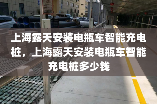 上海露天安装电瓶车智能充电桩，上海露天安装电瓶车智能充电桩多少钱