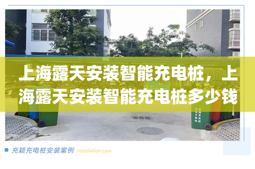 上海露天安装智能充电桩，上海露天安装智能充电桩多少钱