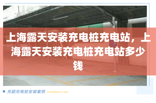 上海露天安装充电桩充电站，上海露天安装充电桩充电站多少钱